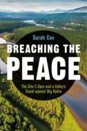 Breaching the Peace: The Site C Dam and a Valley's Stand Against Big Hydro di Sarah Cox edito da UNIV OF BRITISH COLUMBIA