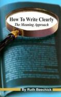 How to Write Clearly: The Meaning Approach di Ruth Beechick edito da MOTT MEDIA LLC