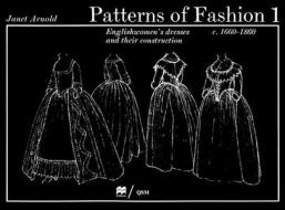 Patterns of Fashion 1 Englishwomen's Dresses & Their Construction C. 1660-1860 di Janet Arnold edito da Costume & Fashion Press/Quite Specific Media