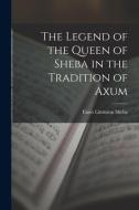 The Legend of the Queen of Sheba in the Tradition of Axum di Sheba Enno Littmann edito da LEGARE STREET PR