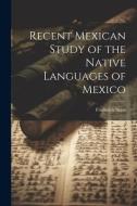 Recent Mexican Study of the Native Languages of Mexico di Frederick Starr edito da LEGARE STREET PR