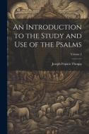 An Introduction to the Study and use of the Psalms; Volume 2 di Joseph Francis Thrupp edito da LEGARE STREET PR