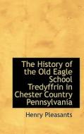 The History Of The Old Eagle School Tredyffrin In Chester Country Pennsylvania di Henry Pleasants edito da Bibliolife