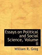 Essays on Political and Social Science, Volume II di William R. Greg edito da BiblioLife