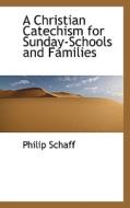 A Christian Catechism For Sunday-schools And Families di Philip Schaff edito da Bibliolife
