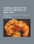 General Index of the Laws of the State of New York; Prepared and Published Pursuant to a Resolution of the Senate di New York edito da Rarebooksclub.com