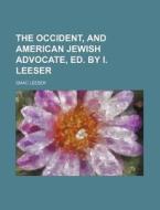 The Occident, and American Jewish Advocate, Ed. by I. Leeser di Isaac Leeser edito da Rarebooksclub.com