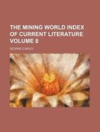 The Mining World Index of Current Literature Volume 8 di George E. Sisley edito da Rarebooksclub.com