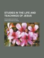 Studies in the Life and Teachings of Jesus; For Sunday Schools di James Minton Pullman edito da Rarebooksclub.com