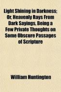 Light Shining In Darkness; Or, Heavenly di William Huntington edito da General Books