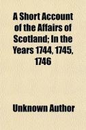 A Short Account Of The Affairs Of Scotla di Unknown Author edito da General Books