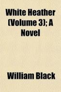 White Heather Volume 3 ; A Novel di William Black edito da General Books