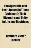 The Apostolic And Post-apostolic Times (volume 1); Their Diversity And Unity In Life And Doctrines di Gotthard Victor Lechler edito da General Books Llc