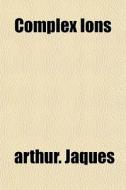 Complex Ions di Arthur. Jaques edito da General Books