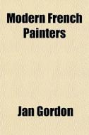Modern French Painters di Jan Gordon edito da Lightning Source Uk Ltd