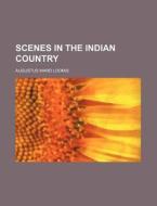 Scenes In The Indian Country di A. W. Loomis, Augustus Ward Loomis edito da Rarebooksclub.com