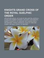 Knights Grand Cross of the Royal Guelphic Order di Source Wikipedia edito da Books LLC, Reference Series