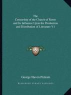 The Censorship of the Church of Rome and Its Influence Upon the Production and Distribution of Literature V1 di George Haven Putnam edito da Kessinger Publishing