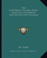 The Canterbury Pilgrims Being Chaucer's Canterbury Tales Retold for Children di M. Sturt edito da Kessinger Publishing