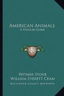 American Animals: A Popular Guide di Witmer Stone, William Everett Cram edito da Kessinger Publishing