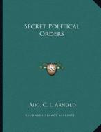 Secret Political Orders di Aug C. L. Arnold edito da Kessinger Publishing
