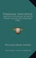 Personal Influence: Practical Psychology, an Aid to Health, Success, and Happiness (1906) di William Abner Barnes edito da Kessinger Publishing