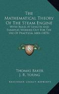 The Mathematical Theory of the Steam Engine: With Rules at Length and Examples Worked Out for the Use of Practical Men (1875) di Thomas Baker edito da Kessinger Publishing