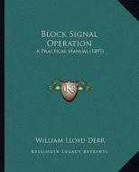 Block Signal Operation: A Practical Manual (1897) di William Lloyd Derr edito da Kessinger Publishing