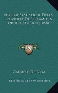 Notizie Statistiche Della Provincia Di Bergamo in Ordine Storico (1858) di Gabriele De Rosa edito da Kessinger Publishing