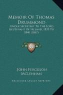 Memoir of Thomas Drummond: Under Secretary to the Lord Lieutenant of Ireland, 1835 to 1840 (1867) di John Ferguson McLennan edito da Kessinger Publishing