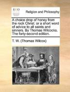 A Choice Drop Of Honey From The Rock Christ di Thomas Wilcox, T W edito da Gale Ecco, Print Editions