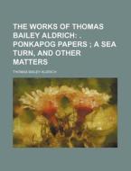 The Works Of Thomas Bailey Aldrich; . Ponkapog Papers A Sea Turn, And Other Matters di Thomas Bailey Aldrich edito da General Books Llc