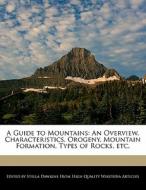 A Guide to Mountains: An Overview, Characteristics, Orogeny, Mountain Formation, Types of Rocks, Etc. di Stella Dawkins edito da WEBSTER S DIGITAL SERV S