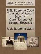 U.s. Supreme Court Transcript Of Record Brown V. Commissioner Of Internal Revenue edito da Gale Ecco, U.s. Supreme Court Records