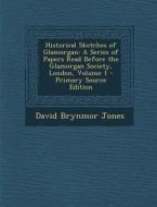 Historical Sketches of Glamorgan: A Series of Papers Read Before the Glamorgan Society, London, Volume 1 di David Brynmor Jones edito da Nabu Press