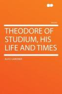 Theodore of Studium, His Life and Times di Alice Gardner edito da HardPress Publishing