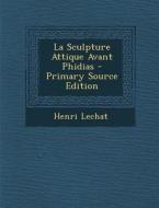 La Sculpture Attique Avant Phidias - Primary Source Edition di Henri Lechat edito da Nabu Press
