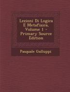 Lezioni Di Logica E Metafisica, Volume 1 - Primary Source Edition di Pasquale Galluppi edito da Nabu Press