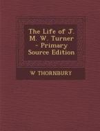 The Life of J. M. W. Turner - Primary Source Edition di W. Thornbury edito da Nabu Press