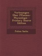 Vorlesungen Uber Pflanzen-Physiologie - Primary Source Edition di Julius Sachs edito da Nabu Press
