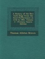 A History of the New York Stage from the First Performance in 1732 to 1901, Volume 3 - Primary Source Edition di Thomas Allston Brown edito da Nabu Press