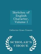 Sketches Of English Character, Volume I - Scholar's Choice Edition di Catherine Grace Frances edito da Scholar's Choice