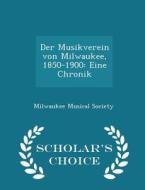 Der Musikverein Von Milwaukee, 1850-1900 di Milwaukee Musical Society edito da Scholar's Choice