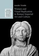 Women and Visual Replication in Roman Imperial Art and Culture di Jennifer Trimble edito da Cambridge University Press
