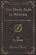 The High Alps In Winter di Le Blond edito da Forgotten Books