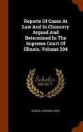 Reports Of Cases At Law And In Chancery Argued And Determined In The Supreme Court Of Illinois, Volume 204 di Illinois Supreme Court edito da Arkose Press