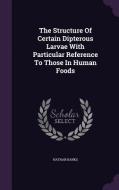 The Structure Of Certain Dipterous Larvae With Particular Reference To Those In Human Foods di Nathan Banks edito da Palala Press