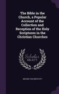 The Bible In The Church, A Popular Account Of The Collection And Reception Of The Holy Scriptures In The Christian Churches di Brooke Foss Westcott edito da Palala Press