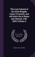 The Last Colonel Of The Irish Brigade, Count O'connell, And Old Irish Life At Home And Abroad, 1745-1833; Volume 2 di Morgan John O'Connell edito da Palala Press