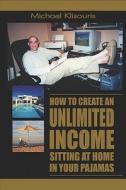 How To Create An Unlimited Income Sitting At Home In Your Pajamas di Michael Klisouris edito da America Star Books